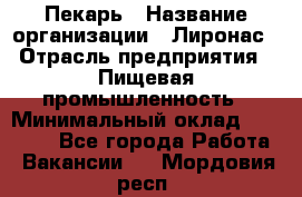 Пекарь › Название организации ­ Лиронас › Отрасль предприятия ­ Пищевая промышленность › Минимальный оклад ­ 25 000 - Все города Работа » Вакансии   . Мордовия респ.